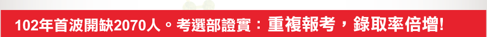 102年首波開缺2070人。考選部證實：重複報考，錄取率倍增！