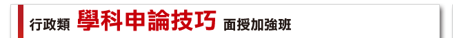 行政類，學科申論技巧，面授加強班