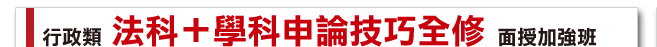 行政類，法科+學科申論技巧，面授加強班