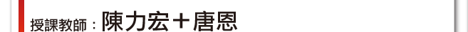 授課教師：陳力宏+唐恩