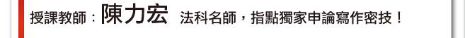 授課教師：陳力宏。法科名師，指點獨家申論寫作密技！