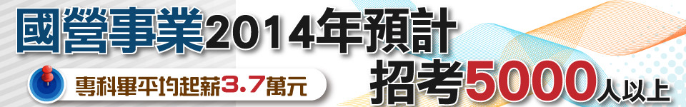 國營事業預計2014年招考5000人以上，專科畢平均起薪3.7萬元。